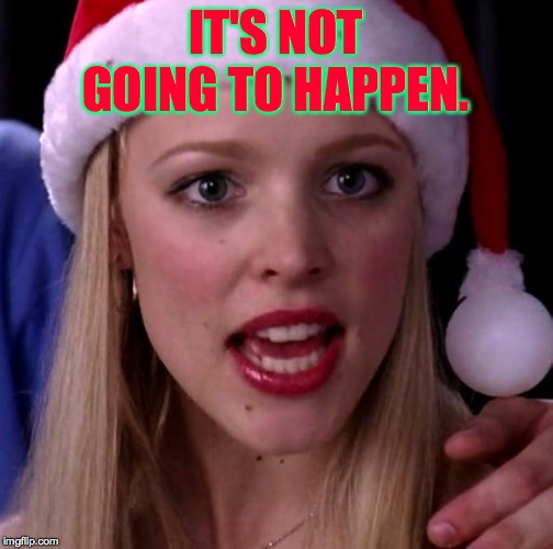 It's not going to happen | IT'S NOT GOING TO HAPPEN. | image tagged in it's not going to happen | made w/ Imgflip meme maker
