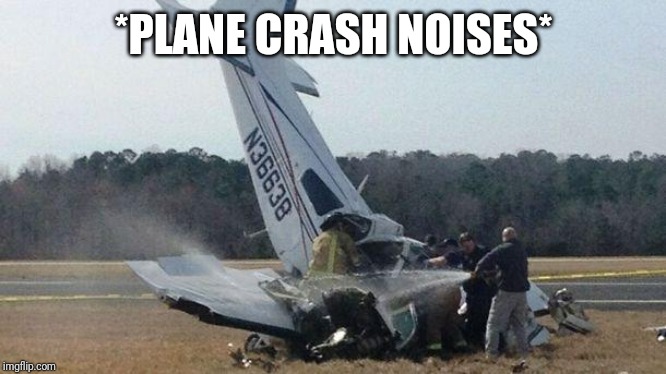 Plane Crash | *PLANE CRASH NOISES* | image tagged in plane crash | made w/ Imgflip meme maker