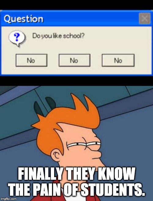 FINALLY THEY KNOW THE PAIN OF STUDENTS. | image tagged in memes,futurama fry | made w/ Imgflip meme maker