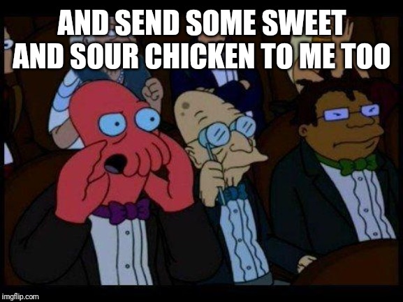 You Should Feel Bad Zoidberg Meme | AND SEND SOME SWEET AND SOUR CHICKEN TO ME TOO | image tagged in memes,you should feel bad zoidberg | made w/ Imgflip meme maker