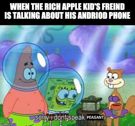 Sorry I don't speak ____ | WHEN THE RICH APPLE KID'S FREIND IS TALKING ABOUT HIS ANDRIOD PHONE; PEASANT | image tagged in sorry i don't speak ____ | made w/ Imgflip meme maker