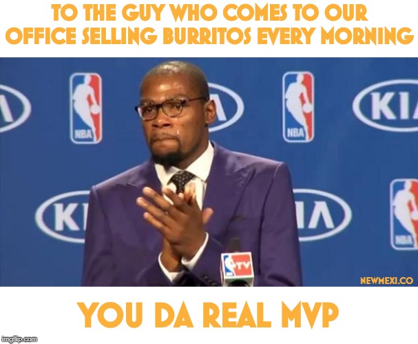 You The Real MVP | TO THE GUY WHO COMES TO OUR OFFICE SELLING BURRITOS EVERY MORNING; NEWMEXI.CO; YOU DA REAL MVP | image tagged in memes,you the real mvp | made w/ Imgflip meme maker