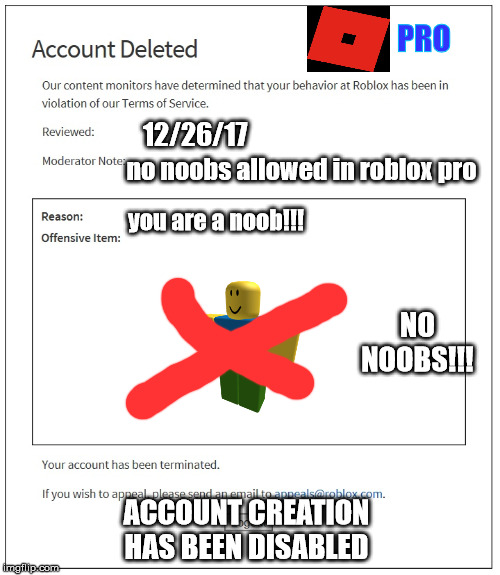 banned from ROBLOX | PRO; 12/26/17; no noobs allowed in roblox pro; you are a noob!!! NO NOOBS!!! ACCOUNT CREATION HAS BEEN DISABLED | image tagged in banned from roblox | made w/ Imgflip meme maker