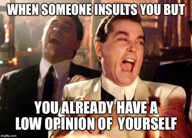 Goodfellas Laugh |  WHEN SOMEONE INSULTS YOU BUT; YOU ALREADY HAVE A LOW OPINION OF  YOURSELF | image tagged in goodfellas laugh,dank memes,funny memes,funny,dank meme,dark humor | made w/ Imgflip meme maker