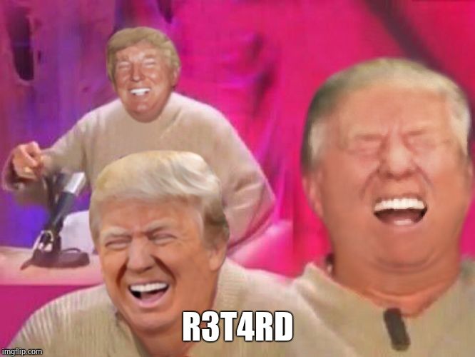 Laughing Trump | R3T4RD | image tagged in laughing trump | made w/ Imgflip meme maker