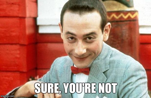 creepy-PeeWee | SURE, YOU'RE NOT | image tagged in creepy-peewee | made w/ Imgflip meme maker