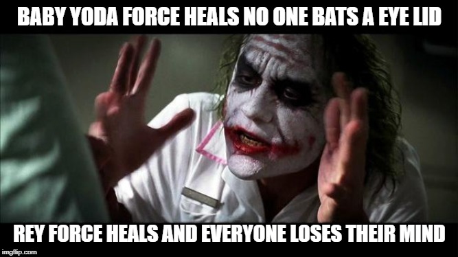 No one BATS an eye | BABY YODA FORCE HEALS NO ONE BATS A EYE LID; REY FORCE HEALS AND EVERYONE LOSES THEIR MIND | image tagged in no one bats an eye | made w/ Imgflip meme maker