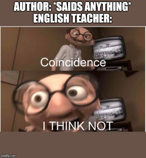 Coincidence, I THINK NOT | AUTHOR: *SAIDS ANYTHING*
ENGLISH TEACHER: | image tagged in coincidence i think not | made w/ Imgflip meme maker