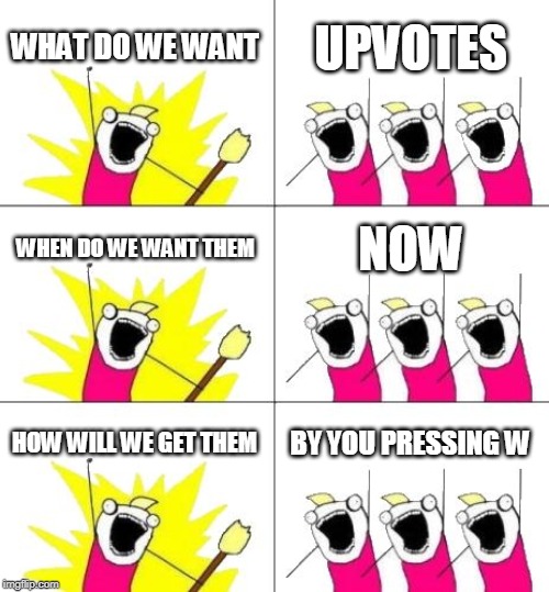 What Do We Want 3 | WHAT DO WE WANT; UPVOTES; WHEN DO WE WANT THEM; NOW; HOW WILL WE GET THEM; BY YOU PRESSING W | image tagged in memes,what do we want 3 | made w/ Imgflip meme maker