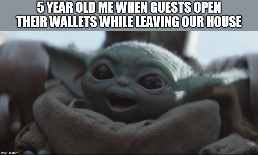 5 YEAR OLD ME WHEN GUESTS OPEN THEIR WALLETS WHILE LEAVING OUR HOUSE | image tagged in baby yoda,happy face,guests,money money | made w/ Imgflip meme maker
