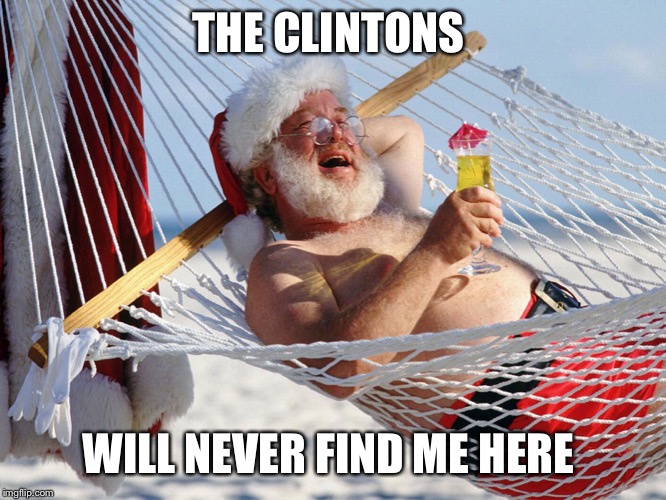 Santa Vacation | THE CLINTONS; WILL NEVER FIND ME HERE | image tagged in santa vacation | made w/ Imgflip meme maker