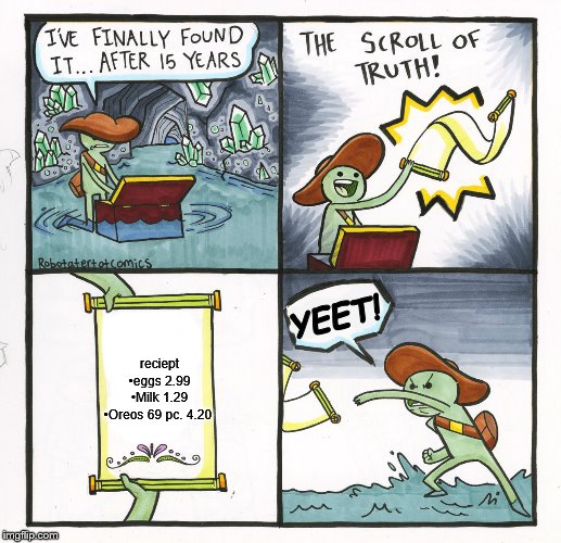 The Scroll Of Truth | YEET! reciept

•eggs 2.99
•Milk 1.29
•Oreos 69 pc. 4.20 | image tagged in memes,the scroll of truth | made w/ Imgflip meme maker