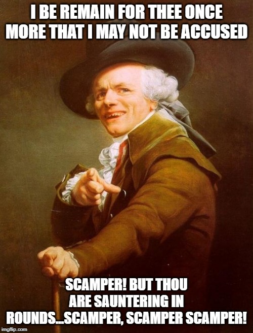 Post Malone Much? | I BE REMAIN FOR THEE ONCE MORE THAT I MAY NOT BE ACCUSED; SCAMPER! BUT THOU ARE SAUNTERING IN ROUNDS...SCAMPER, SCAMPER SCAMPER! | image tagged in memes,joseph ducreux | made w/ Imgflip meme maker