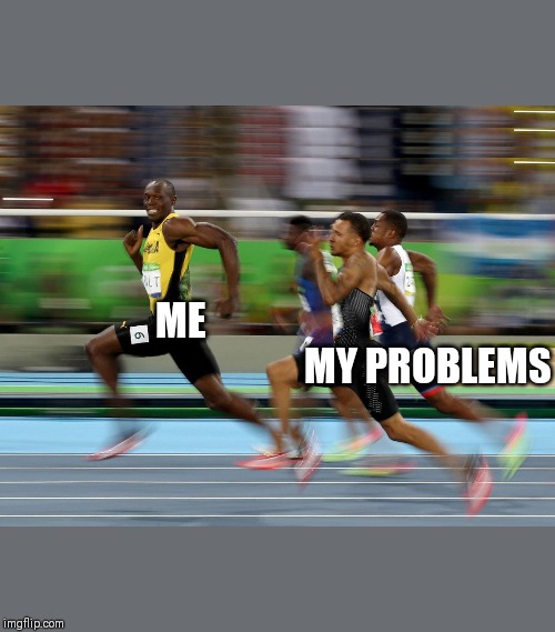 Usain Bolt running | ME; MY PROBLEMS | image tagged in usain bolt running | made w/ Imgflip meme maker