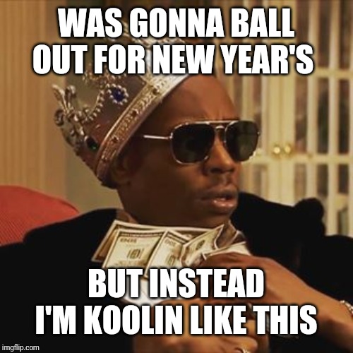 Dave Chappelle Money | WAS GONNA BALL OUT FOR NEW YEAR'S; BUT INSTEAD I'M KOOLIN LIKE THIS | image tagged in dave chappelle money | made w/ Imgflip meme maker