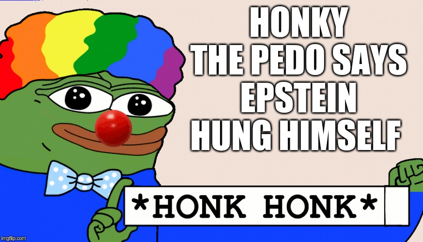 HONKY THE PEDO SAYS EPSTEIN HUNG HIMSELF | image tagged in alt right,trump,isis,nazis,ancap | made w/ Imgflip meme maker