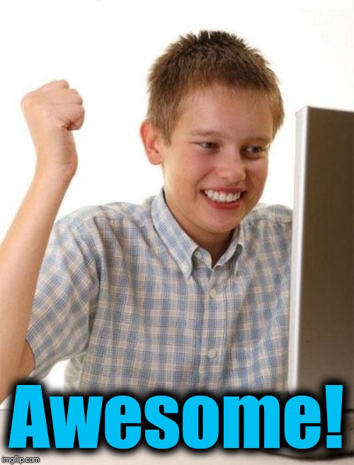 First Day On The Internet Kid Meme | Awesome! | image tagged in memes,first day on the internet kid | made w/ Imgflip meme maker