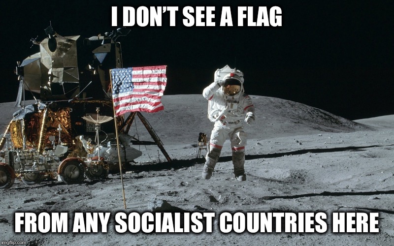 Moon Landing | I DON’T SEE A FLAG FROM ANY SOCIALIST COUNTRIES HERE | image tagged in moon landing | made w/ Imgflip meme maker