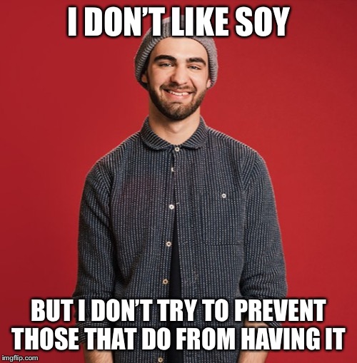 Liberal Soy Boy | I DON’T LIKE SOY BUT I DON’T TRY TO PREVENT THOSE THAT DO FROM HAVING IT | image tagged in liberal soy boy | made w/ Imgflip meme maker
