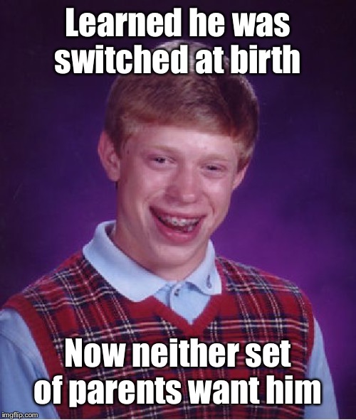 And the Foster parents said no also | Learned he was switched at birth; Now neither set of parents want him | image tagged in memes,bad luck brian,switched at birth,abandoned | made w/ Imgflip meme maker