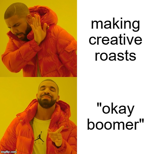 Drake Hotline Bling | making creative roasts; "okay boomer" | image tagged in memes,drake hotline bling,roasts,roasting | made w/ Imgflip meme maker
