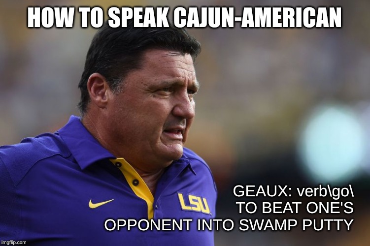 Ed Orgeron LSU | HOW TO SPEAK CAJUN-AMERICAN; GEAUX: verb\go\ TO BEAT ONE'S OPPONENT INTO SWAMP PUTTY | image tagged in ed orgeron lsu | made w/ Imgflip meme maker