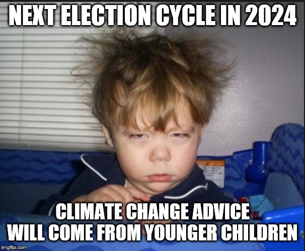 Tired child | NEXT ELECTION CYCLE IN 2024; CLIMATE CHANGE ADVICE WILL COME FROM YOUNGER CHILDREN | image tagged in tired child | made w/ Imgflip meme maker