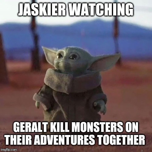 Baby Yoda | JASKIER WATCHING; GERALT KILL MONSTERS ON THEIR ADVENTURES TOGETHER | image tagged in baby yoda | made w/ Imgflip meme maker