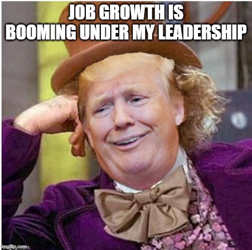 Wonka Trump | JOB GROWTH IS BOOMING UNDER MY LEADERSHIP | image tagged in wonka trump | made w/ Imgflip meme maker