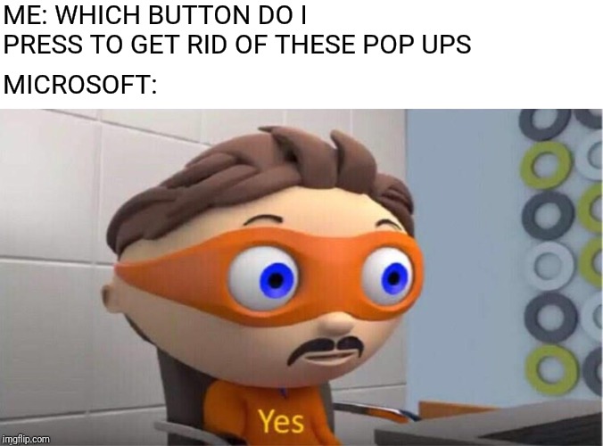 ME: WHICH BUTTON DO I PRESS TO GET RID OF THESE POP UPS MICROSOFT: | made w/ Imgflip meme maker