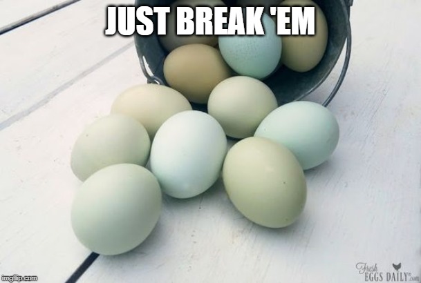just break 'em | JUST BREAK 'EM | image tagged in eggs,blue | made w/ Imgflip meme maker