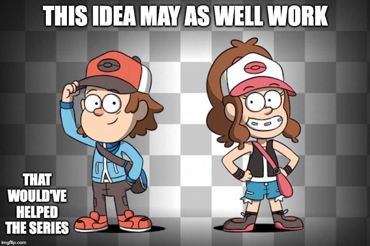 Pokemon Falls | THIS IDEA MAY AS WELL WORK; THAT WOULD'VE HELPED THE SERIES | image tagged in gravity falls,pokemon,black and white,memes | made w/ Imgflip meme maker