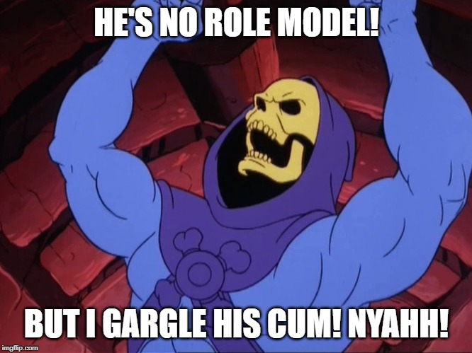 Skeletor | HE'S NO ROLE MODEL! BUT I GARGLE HIS CUM! NYAHH! | image tagged in skeletor | made w/ Imgflip meme maker