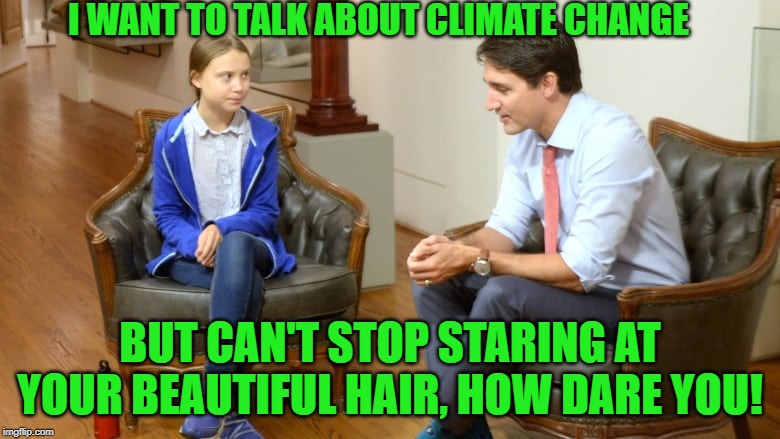 climate change Greta | I WANT TO TALK ABOUT CLIMATE CHANGE; BUT CAN'T STOP STARING AT YOUR BEAUTIFUL HAIR, HOW DARE YOU! | image tagged in greta | made w/ Imgflip meme maker