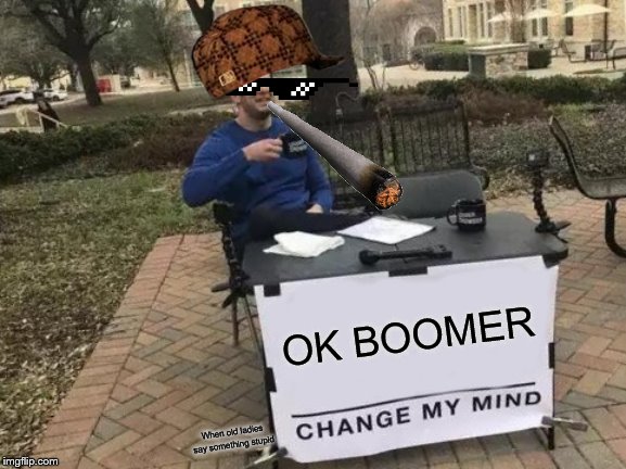 Change My Mind Meme | OK BOOMER; When old ladies say something stupid | image tagged in memes,change my mind | made w/ Imgflip meme maker