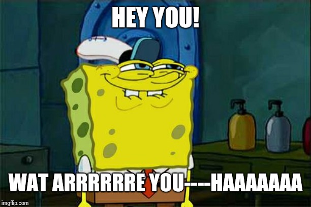 Don't You Squidward Meme | HEY YOU! WAT ARRRRRRE YOU----HAAAAAAA | image tagged in memes,dont you squidward | made w/ Imgflip meme maker