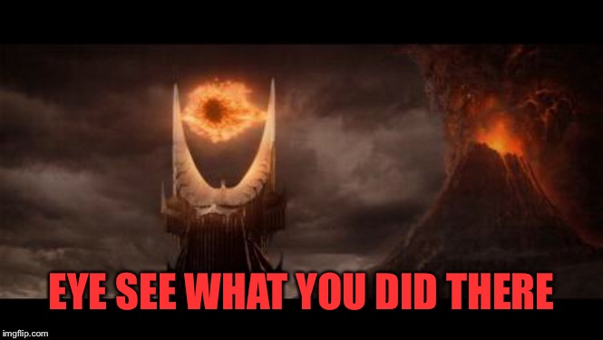 Eye Of Sauron Meme | EYE SEE WHAT YOU DID THERE | image tagged in memes,eye of sauron | made w/ Imgflip meme maker