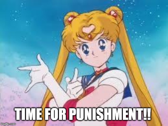 Sailor Moon Punishes | TIME FOR PUNISHMENT!! | image tagged in sailor moon punishes | made w/ Imgflip meme maker