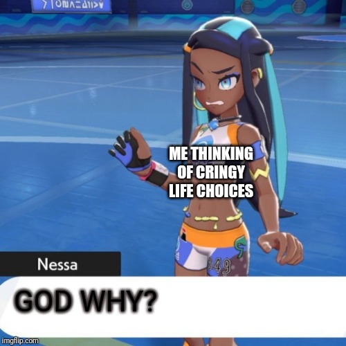 Nessa is disgusted by you | ME THINKING OF CRINGY LIFE CHOICES; GOD WHY? | image tagged in nessa is disgusted by you | made w/ Imgflip meme maker