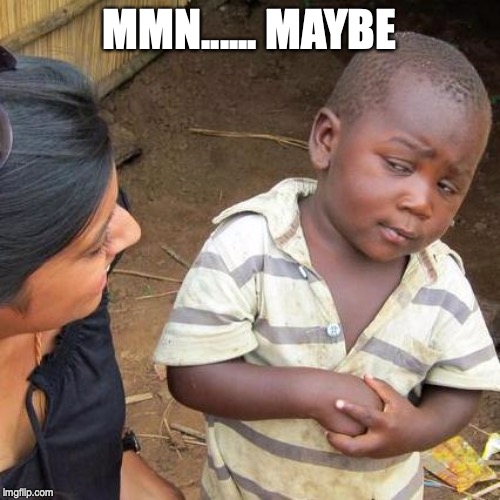 Third World Skeptical Kid Meme | MMN...... MAYBE | image tagged in memes,third world skeptical kid | made w/ Imgflip meme maker