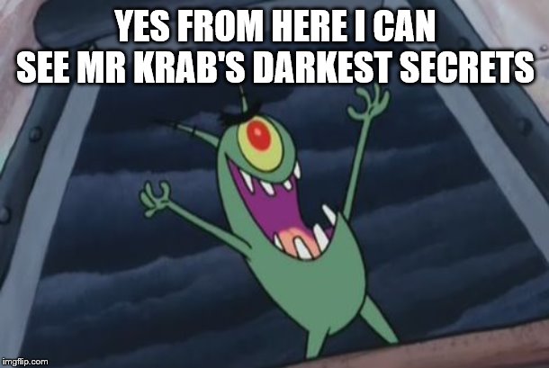 Plankton evil laugh | YES FROM HERE I CAN SEE MR KRAB'S DARKEST SECRETS | image tagged in plankton evil laugh | made w/ Imgflip meme maker