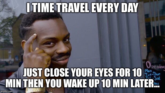 Roll Safe Think About It Meme | I TIME TRAVEL EVERY DAY; JUST CLOSE YOUR EYES FOR 10 MIN THEN YOU WAKE UP 10 MIN LATER... | image tagged in memes,roll safe think about it | made w/ Imgflip meme maker