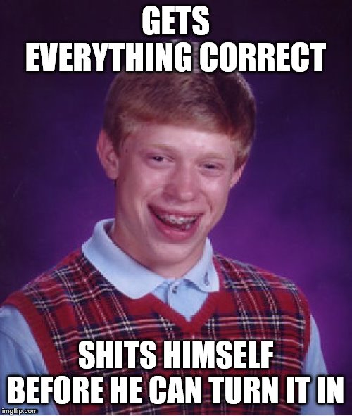 Bad Luck Brian Meme | GETS EVERYTHING CORRECT SHITS HIMSELF BEFORE HE CAN TURN IT IN | image tagged in memes,bad luck brian | made w/ Imgflip meme maker