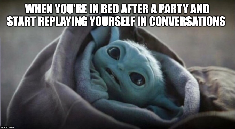 WHEN YOU'RE IN BED AFTER A PARTY AND START REPLAYING YOURSELF IN CONVERSATIONS | image tagged in baby yoda | made w/ Imgflip meme maker