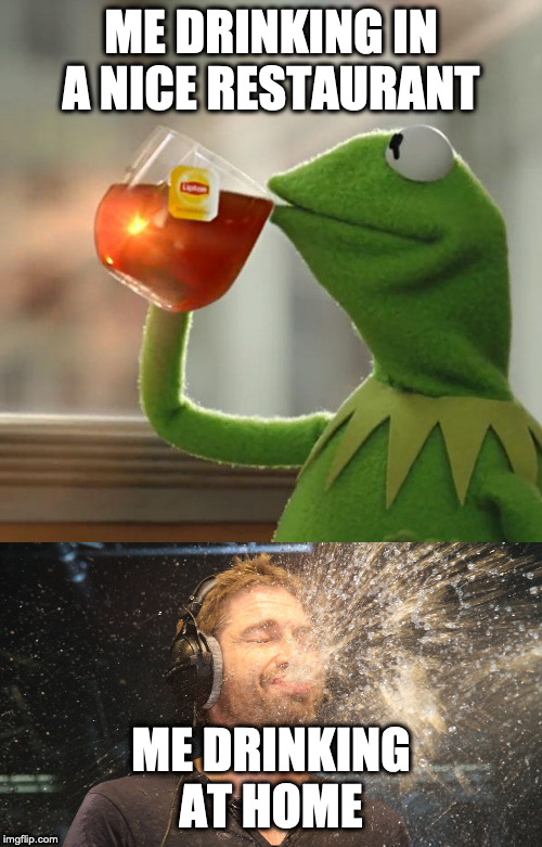 ME DRINKING IN A NICE RESTAURANT; ME DRINKING AT HOME | image tagged in memes,but thats none of my business,laugh spit | made w/ Imgflip meme maker