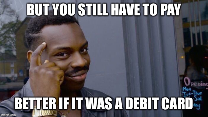 Roll Safe Think About It Meme | BUT YOU STILL HAVE TO PAY BETTER IF IT WAS A DEBIT CARD | image tagged in memes,roll safe think about it | made w/ Imgflip meme maker