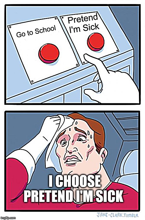 Two Buttons Meme | Pretend I'm Sick; Go to School; I CHOOSE PRETEND I'M SICK | image tagged in memes,two buttons | made w/ Imgflip meme maker