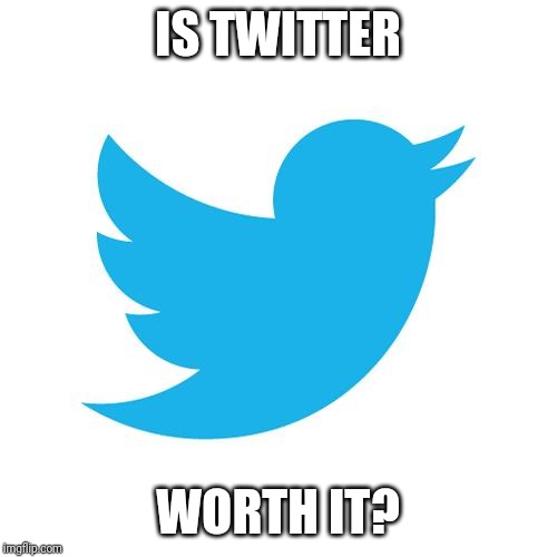 Twitter birds says | IS TWITTER; WORTH IT? | image tagged in twitter birds says | made w/ Imgflip meme maker