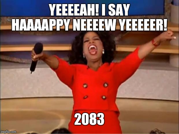 Oprah You Get A Meme | YEEEEAH! I SAY HAAAAPPY NEEEEW YEEEEER! 2083 | image tagged in memes,oprah you get a | made w/ Imgflip meme maker