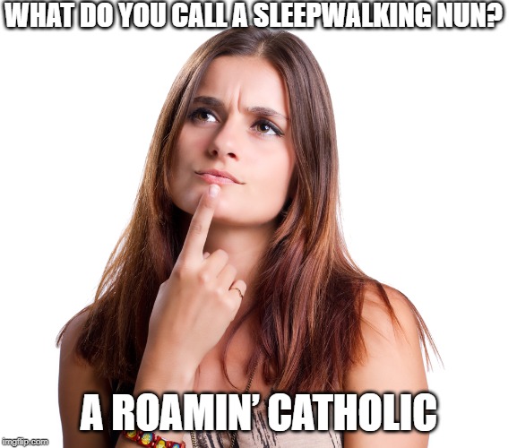 roamin catholic | WHAT DO YOU CALL A SLEEPWALKING NUN? A ROAMIN’ CATHOLIC | image tagged in thinking woman,catholic,pun | made w/ Imgflip meme maker